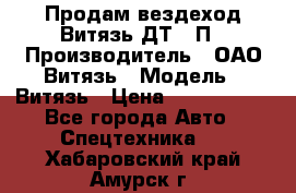 Продам вездеход Витязь ДТ-10П › Производитель ­ ОАО Витязь › Модель ­ Витязь › Цена ­ 4 750 000 - Все города Авто » Спецтехника   . Хабаровский край,Амурск г.